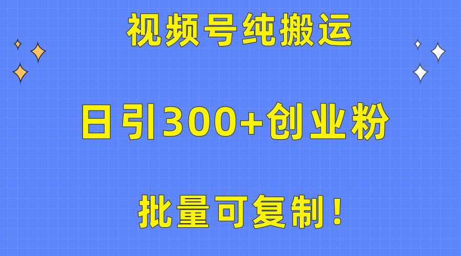 批量可复制！视频号纯搬运日引300+创业粉教程！-威云科技 余香的脑洞