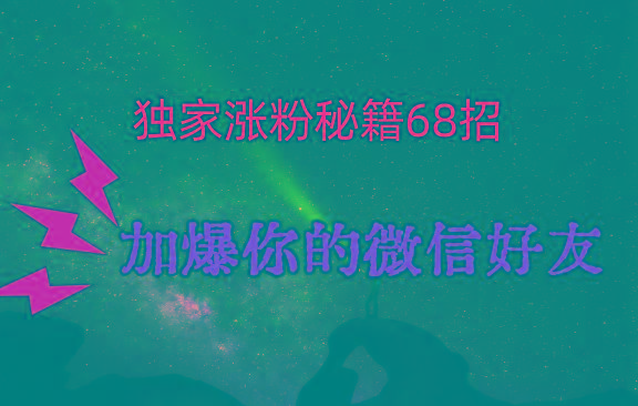 独家引流秘籍68招，深藏多年的压箱底，效果惊人，加爆你的微信好友！-威云科技 余香的脑洞