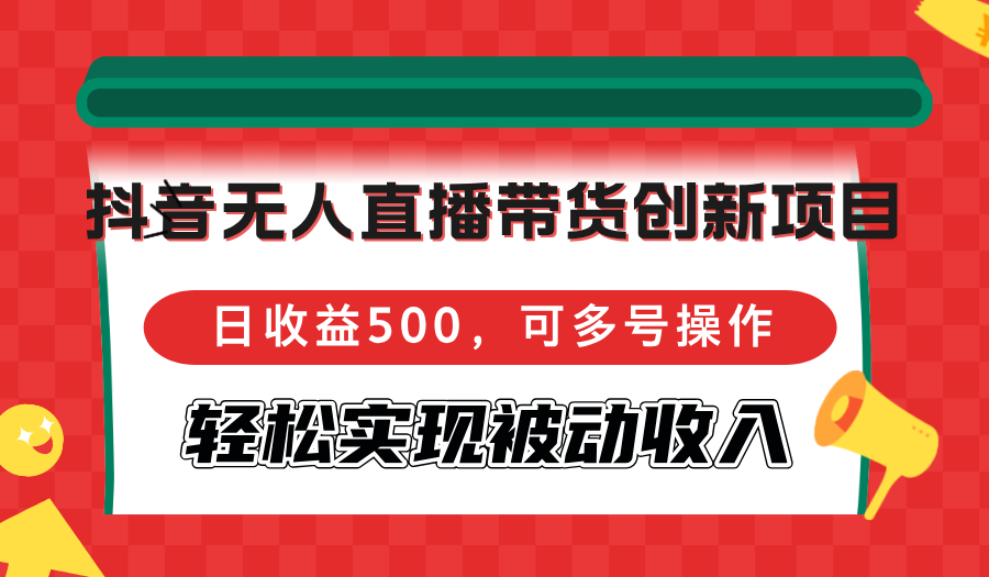 抖音无人直播带货创新项目，日收益500，可多号操作，轻松实现被动收入-威云科技 余香的脑洞