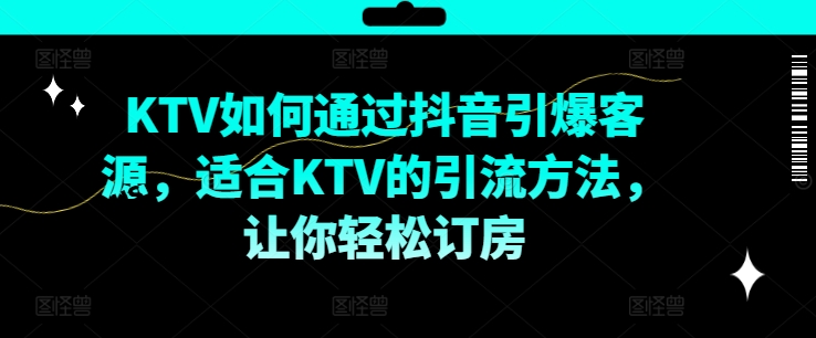 KTV抖音短视频营销，KTV如何通过抖音引爆客源，适合KTV的引流方法，让你轻松订房-威云科技 余香的脑洞
