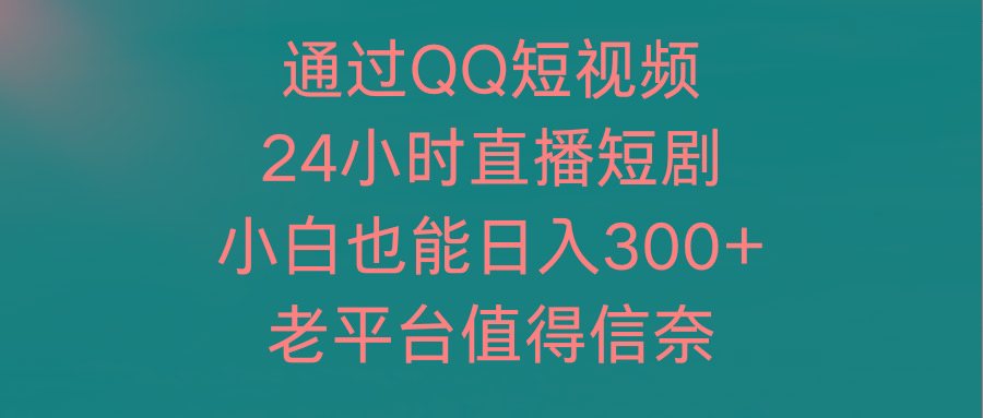 (9469期)通过QQ短视频、24小时直播短剧，小白也能日入300+，老平台值得信奈-威云科技 余香的脑洞