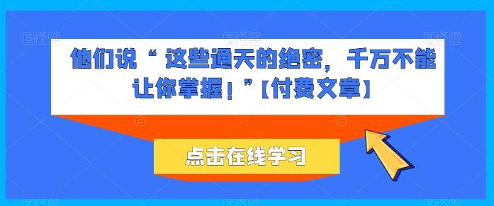 他们说 “ 这些通天的绝密，千万不能让你掌握! ”【付费文章】-威云科技 余香的脑洞