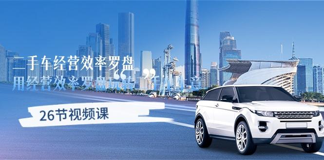 二手车经营·效率罗盘，用经营 效率罗盘玩转二手车生意(26节视频课-威云科技 余香的脑洞