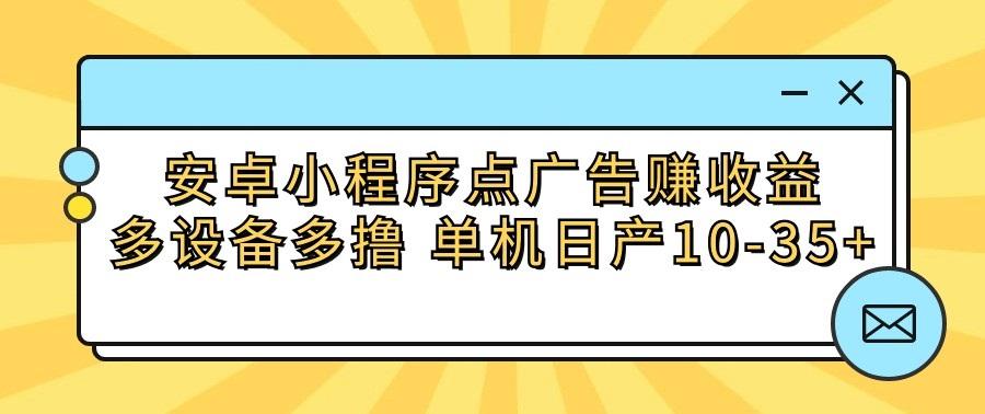安卓小程序点广告赚收益，多设备多撸 单机日产10-35+-威云科技 余香的脑洞