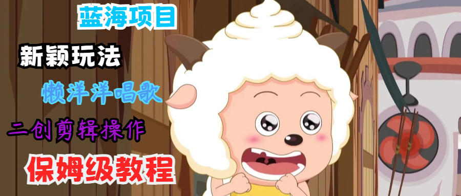 蓝海项目新颖玩法，懒洋洋唱歌 搬运剪辑操作，保姆级教程-威云科技 余香的脑洞