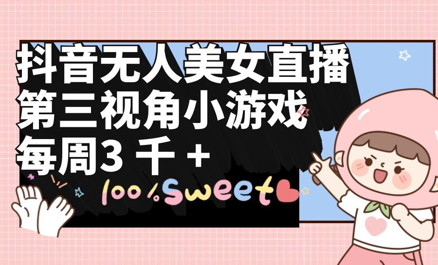 (9796期)抖音无人美女直播，第三视角小游戏，每周收益3000+-威云科技 余香的脑洞