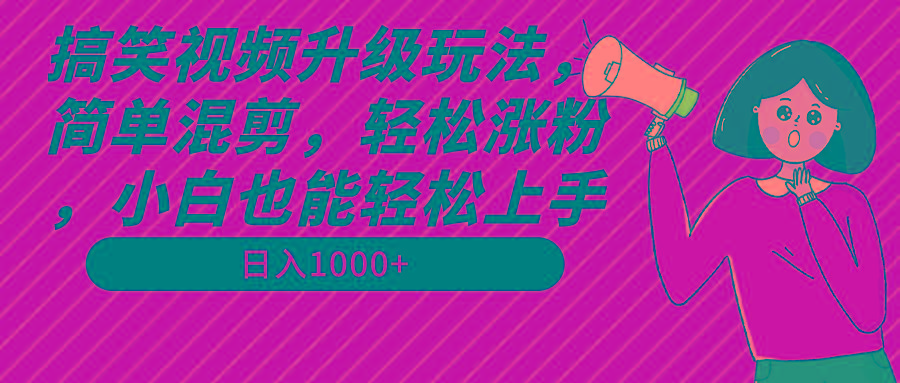 搞笑视频升级玩法，简单混剪，轻松涨粉，小白也能上手，日入1000+教程+素材-威云科技 余香的脑洞