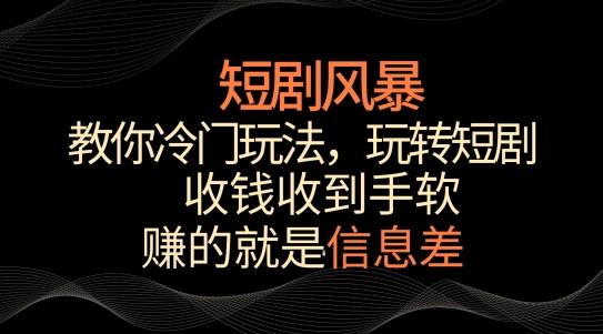 短剧风暴，教你冷门玩法，玩转短剧，收钱收到手软【揭秘】-威云科技 余香的脑洞
