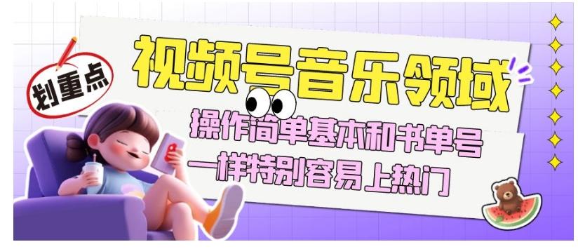 视频号音乐领域项目玩法，操作简单基本和书单号一样，特别容易上热门【揭秘】-威云科技 余香的脑洞