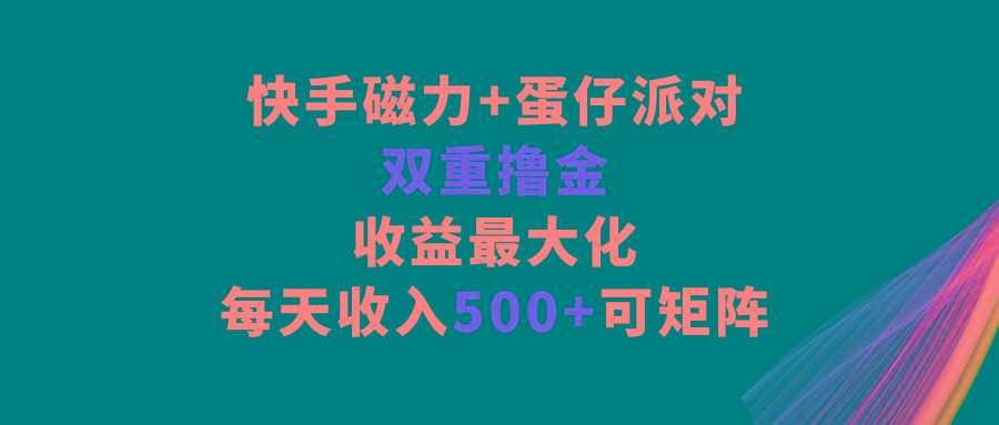 快手磁力+蛋仔派对，双重撸金，收益最大化，每天收入500+，可矩阵-威云科技 余香的脑洞