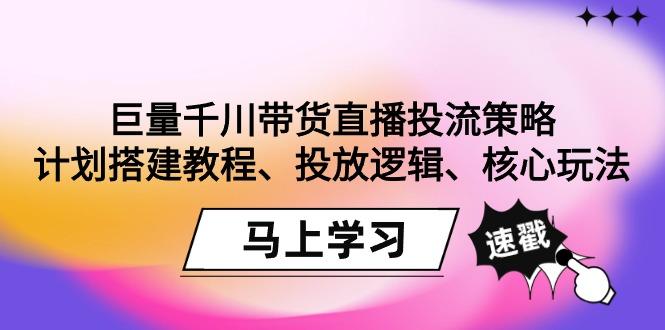 巨量千川带货直播投流策略：计划搭建教程、投放逻辑、核心玩法！-威云科技 余香的脑洞