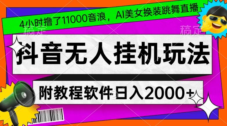 4小时撸了1.1万音浪，AI美女换装跳舞直播，抖音无人挂机玩法，对新手小白友好，附教程和软件【揭秘】-威云科技 余香的脑洞