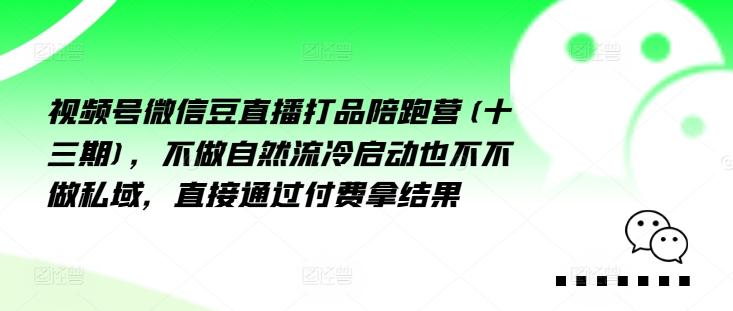 视频号微信豆直播打品陪跑营(十三期),做不自流然冷动启也不不做私域,接直通付过费拿结果-威云科技 余香的脑洞