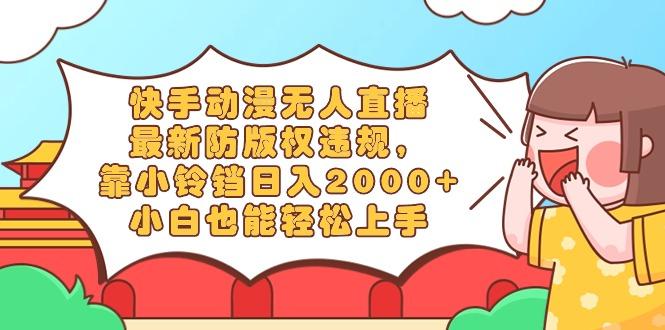 快手动漫无人直播，最新防版权违规，靠小铃铛日入2000+，小白也能轻松上...-威云科技 余香的脑洞
