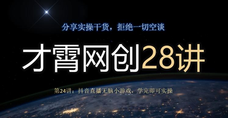 才霄网创28讲第24讲：抖音直播无脑小游戏，学完即可实操-威云科技 余香的脑洞