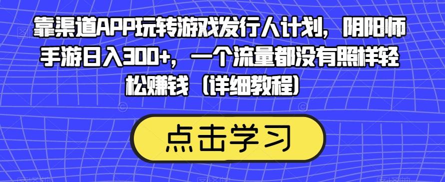 靠渠道APP玩转游戏发行人计划,阴阳师手游日入300+,一个流量都没有照样轻松赚钱(详细教程)-威云科技 余香的脑洞