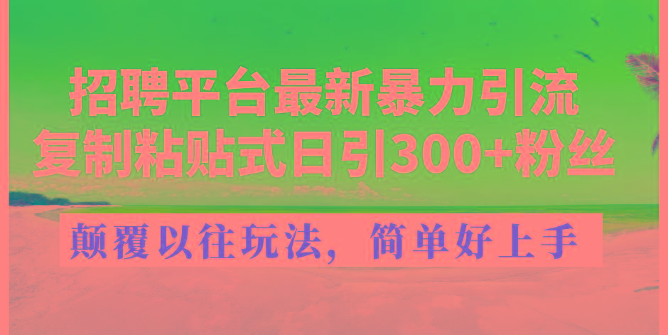 招聘平台最新暴力引流，复制粘贴式日引300+粉丝，颠覆以往垃圾玩法，简...-威云科技 余香的脑洞