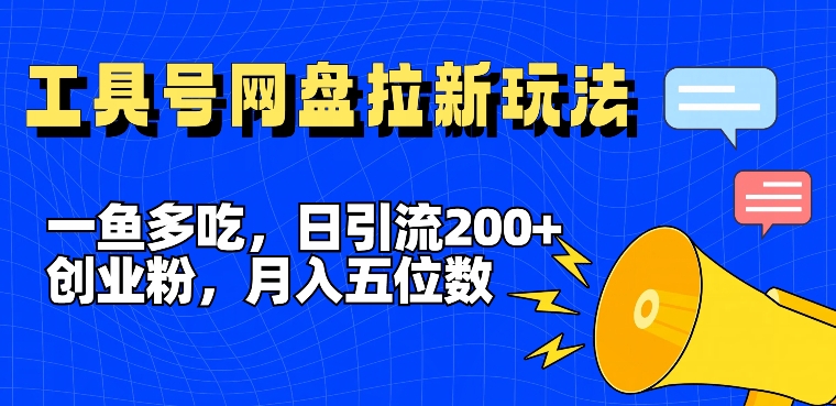 一鱼多吃，日引流200+创业粉，全平台工具号，网盘拉新新玩法月入5位数【揭秘】-威云科技 余香的脑洞