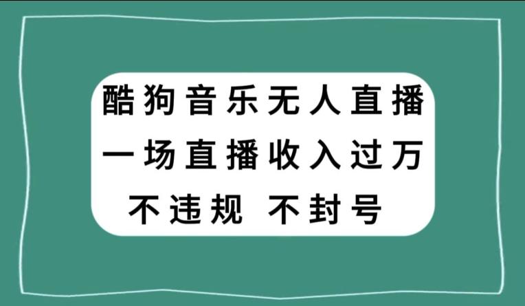 酷狗音乐无人直播,一场直播收入过万,可批量做-威云科技 余香的脑洞
