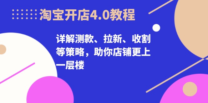 淘宝开店4.0教程，详解测款、拉新、收割等策略，助你店铺更上一层楼-威云科技 余香的脑洞