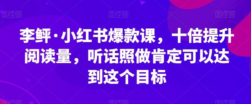 李鲆·小红书爆款课,十倍提升阅读量,听话照做肯定可以达到这个目标-威云科技 余香的脑洞