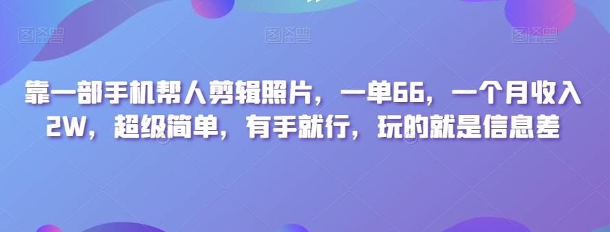 靠一部手机帮人剪辑照片，一单66，一个月收入2W，超级简单，有手就行，玩的就是信息差-威云科技 余香的脑洞