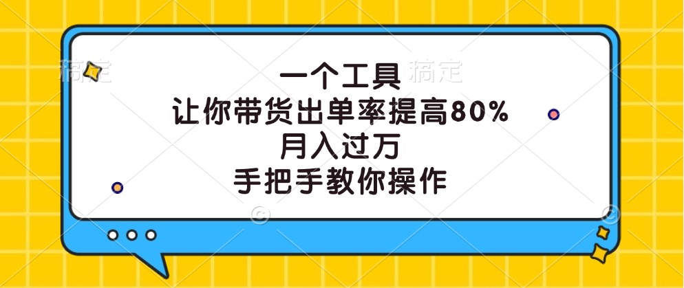 一个工具，让你带货出单率提高80%，月入过万，手把手教你操作-威云科技 余香的脑洞