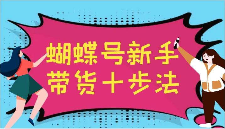 蝴蝶号新手带货十步法,建立自己的玩法体系,跟随平台变化不断更迭-威云科技 余香的脑洞