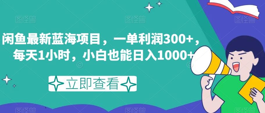 闲鱼最新蓝海项目，一单利润300+，每天1小时，小白也能日入1000+【揭秘】-威云科技 余香的脑洞