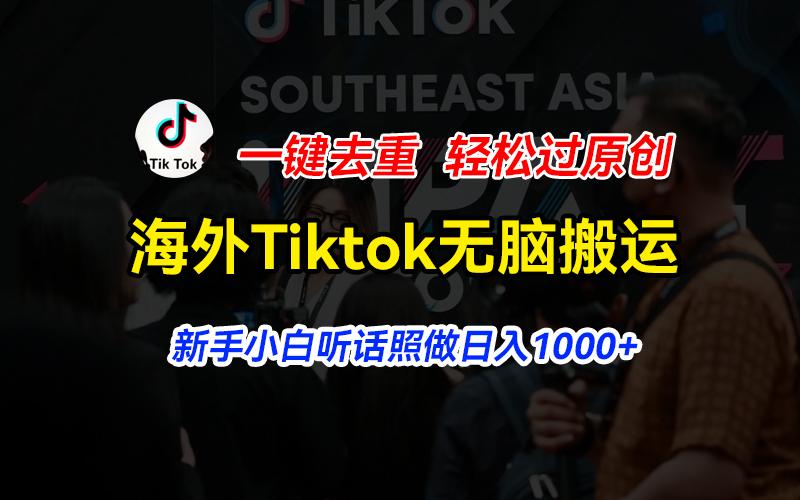 海外Tiktok短视频无脑搬运,一键去重轻松过原创,新手小白听话照做日入...-威云科技 余香的脑洞