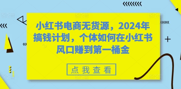 小红书电商无货源，2024年搞钱计划，个体如何在小红书风口赚到第一桶金-威云科技 余香的脑洞