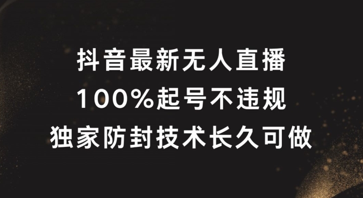抖音最新无人直播，100%起号，独家防封技术长久可做【揭秘】-威云科技 余香的脑洞