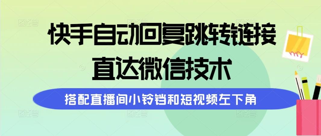 (9808期)快手自动回复跳转链接，直达微信技术，搭配直播间小铃铛和短视频左下角-威云科技 余香的脑洞