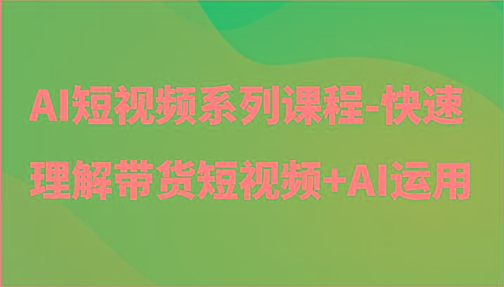 AI短视频系列课程-快速理解带货短视频+AI工具短视频运用-威云科技 余香的脑洞