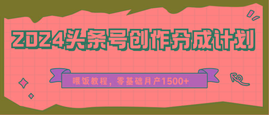 2024头条号创作分成计划、喂饭教程，零基础月产1500+-威云科技 余香的脑洞