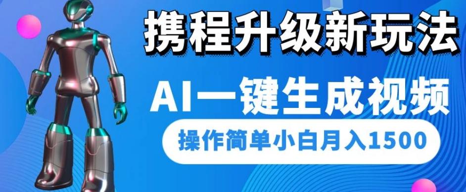 携程升级新玩法AI一键生成视频，操作简单小白月入1500-威云科技 余香的脑洞