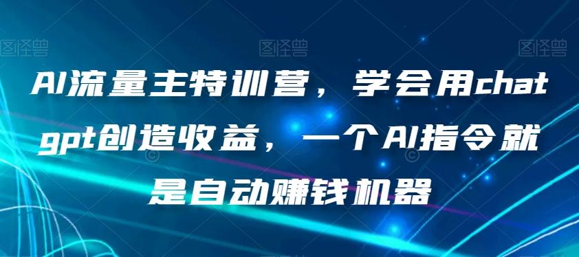 AI流量主特训营，学会用chatgpt创造收益，一个AI指令就是自动赚钱机器-威云科技 余香的脑洞