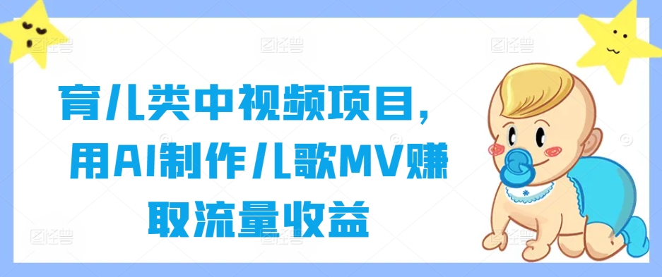 育儿类中视频项目,用AI制作儿歌MV赚取流量收益-威云科技 余香的脑洞
