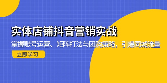 实体店铺抖音营销实战：掌握账号运营、矩阵打法与团购策略，引爆同城流量-威云科技 余香的脑洞