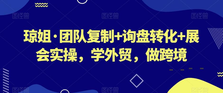 琼姐·团队复制+询盘转化+展会实操,学外贸,做跨境-威云科技 余香的脑洞