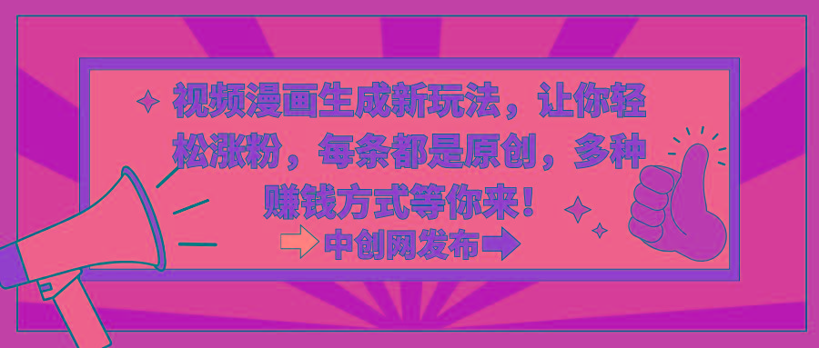 视频漫画生成新玩法，让你轻松涨粉，每条都是原创，多种赚钱方式等你来！-威云科技 余香的脑洞