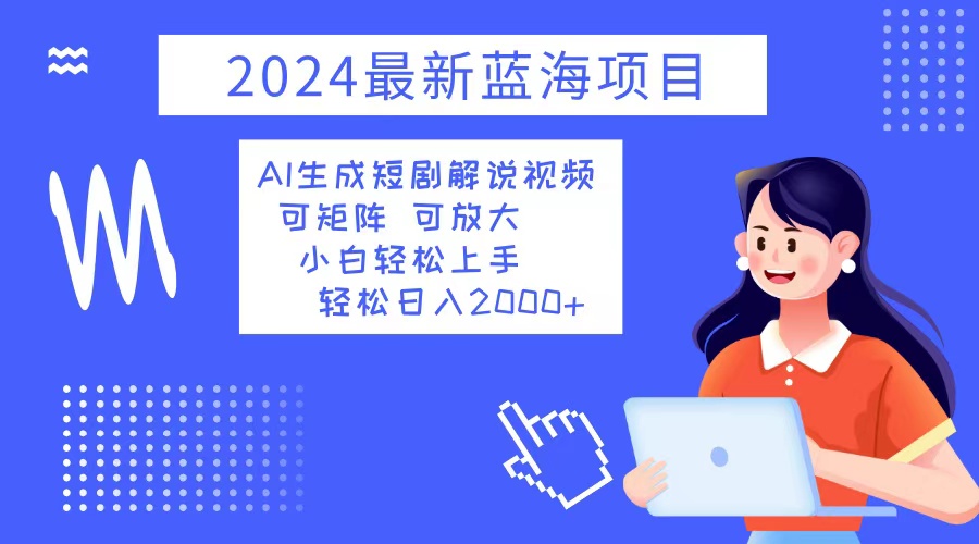 2024最新蓝海项目 AI生成短剧解说视频 小白轻松上手 日入2000+-威云科技 余香的脑洞