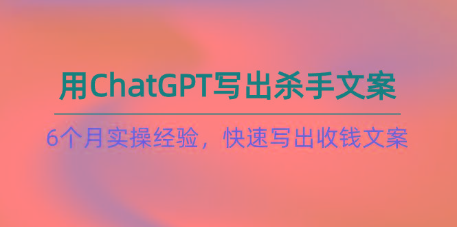 如何用ChatGPT-写出杀手文案，6个月实战经验，快速写出收钱文案(8节课-威云科技 余香的脑洞