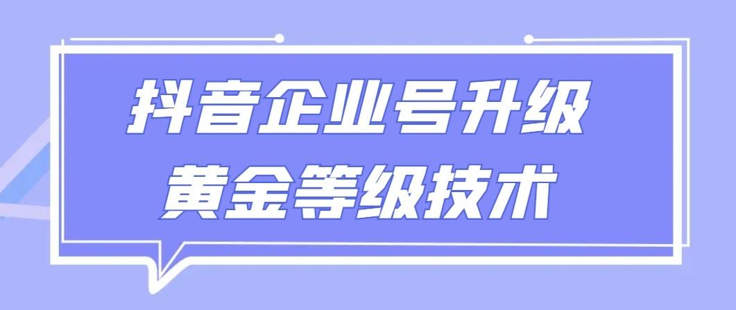 【全网首发】抖音企业号升级黄金等级技术，一单50到100元-威云科技 余香的脑洞