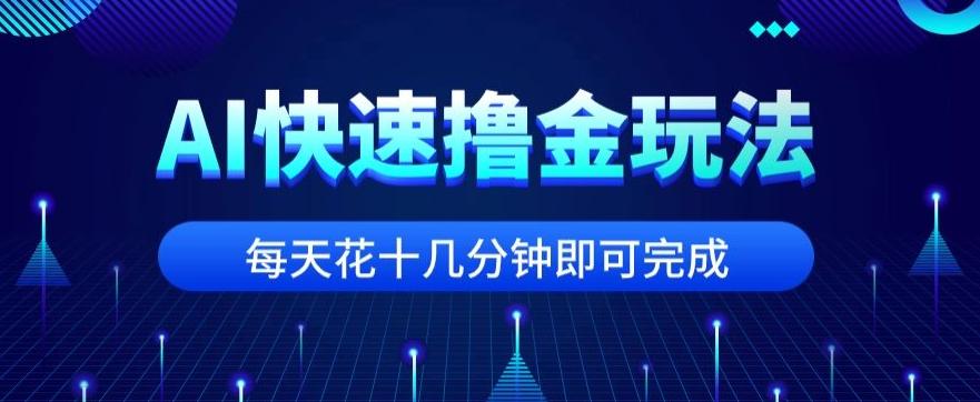 用AI快速撸金玩法,小白可操作,每日操作十几分钟即可完成【揭秘】-威云科技 余香的脑洞