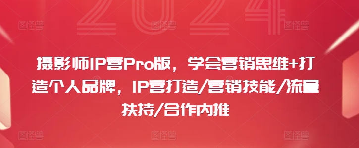 摄影师IP营Pro版,学会营销思维+打造个人品牌,IP营打造/营销技能/流量扶持/合作内推-威云科技 余香的脑洞