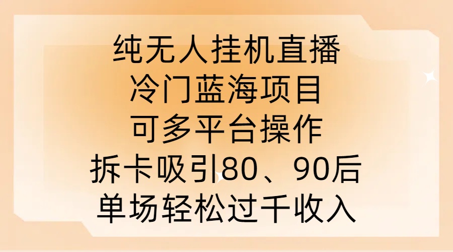 纯无人挂JI直播，冷门蓝海项目，可多平台操作，拆卡吸引80、90后，单场轻松过千收入【揭秘】-威云科技 余香的脑洞