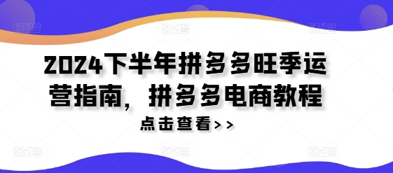 2024下半年拼多多旺季运营指南，拼多多电商教程-威云科技 余香的脑洞