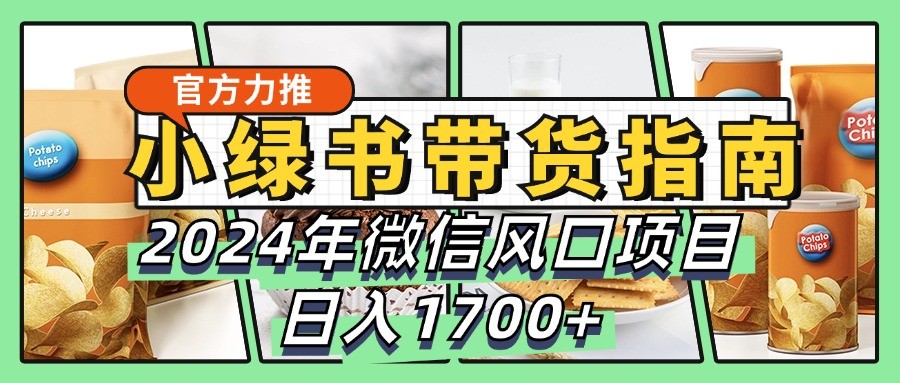 小绿书带货完全教学指南，2024年微信风口项目，日入1700+-威云科技 余香的脑洞