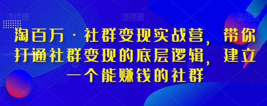 淘百万·社群变现实战营，带你打通社群变现的底层逻辑，建立一个能赚钱的社群-威云科技 余香的脑洞